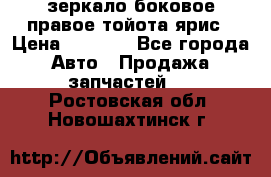 зеркало боковое правое тойота ярис › Цена ­ 5 000 - Все города Авто » Продажа запчастей   . Ростовская обл.,Новошахтинск г.